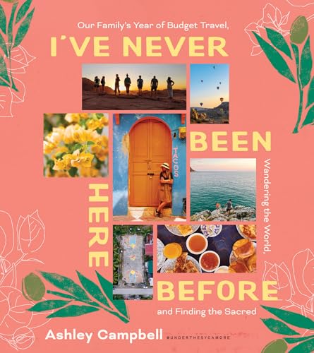 I've Never Been Here Before: Our Family's Year of Budget Travel, Wandering the World, and Finding the Sacred