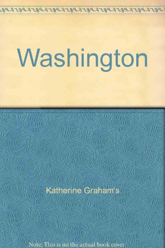 Katharine Graham's Washington: A Huge, Rich Gathering of Articles, Memoirs, Humor, and History, Chosen by Mrs. Graham, That Brings to Life Her Beloved City