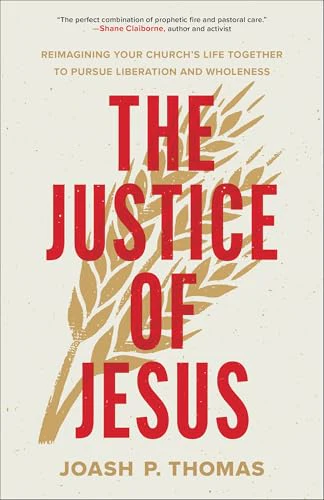 The Justice of Jesus: Reimagining Your Church’s Life Together to Pursue Liberation and Wholeness (How the Local Church Can Examine Its Preaching, Budget, and Theology for the Good of Its Neighbors)